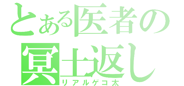 とある医者の冥土返し（リアルゲコ太）