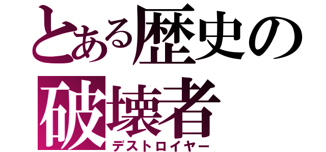 とある歴史の破壊者（デストロイヤー）