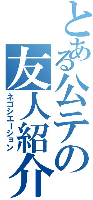 とある公テの友人紹介Ⅱ（ネゴシエーション）