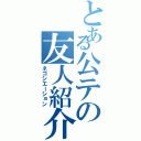 とある公テの友人紹介Ⅱ（ネゴシエーション）