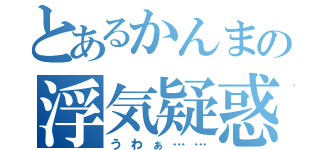 とあるかんまの浮気疑惑（うわぁ……）