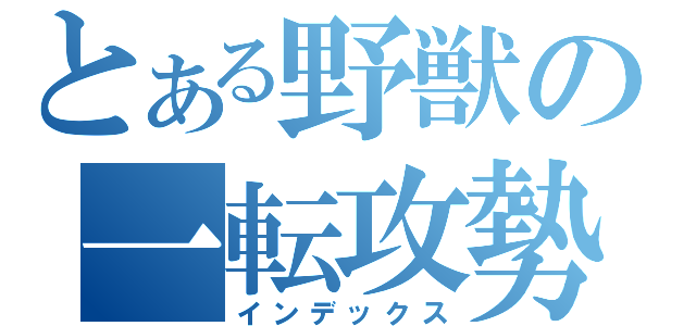 とある野獣の一転攻勢（インデックス）