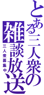 とある三人衆の雑談放送（三人衆募集中）