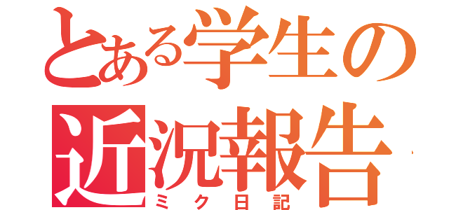 とある学生の近況報告（ミク日記）