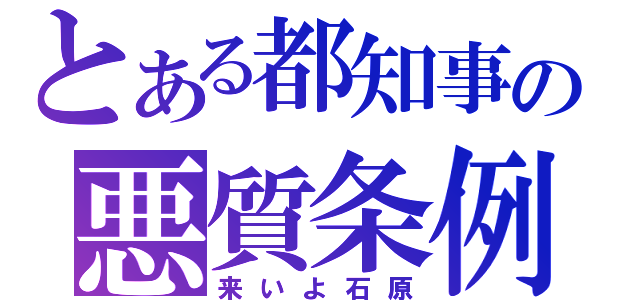 とある都知事の悪質条例（来いよ石原）