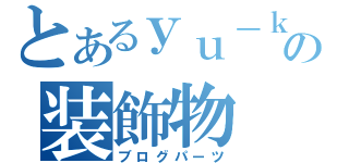 とあるｙｕ－ｋｉのブログのの装飾物（ブログパーツ）