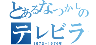 とあるなつかしのテレビラジオアニメドラマ（１９７０－１９７６年）