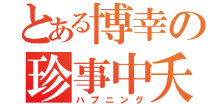 とある博幸の珍事中夭（ハプニング）