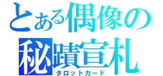 とある偶像の秘蹟宣札（タロットカード）