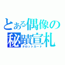 とある偶像の秘蹟宣札（タロットカード）