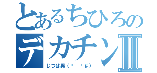 とあるちひろのデカチンⅡ（じつは男（−＿−＃））