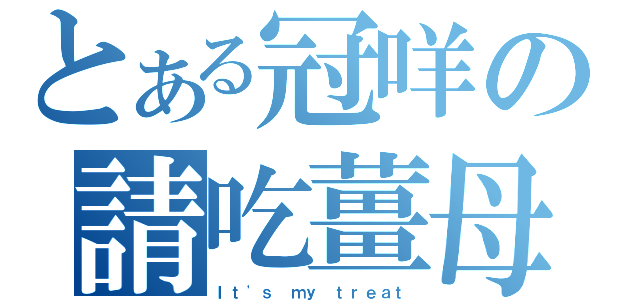 とある冠咩の請吃薑母鴨（Ｉｔ\'ｓ ｍｙ ｔｒｅａｔ）