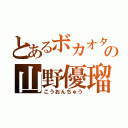 とあるボカオタの山野優瑠（こうおんちゅう）