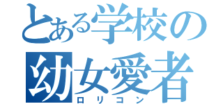 とある学校の幼女愛者（ロリコン）