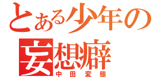 とある少年の妄想癖（中田変態）