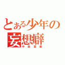 とある少年の妄想癖（中田変態）