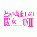 とある堀江の幼女一筋Ⅱ（アクセロリエーター）