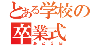 とある学校の卒業式（あと３日）