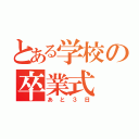 とある学校の卒業式（あと３日）