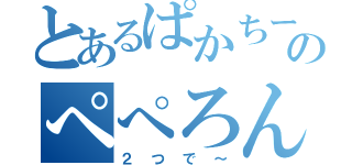 とあるぱかちーのぺぺろんちーの（２つで～）