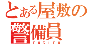 とある屋敷の警備員（ｒｅｔｉｒｅ）