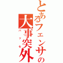 とあるフェンサーの大事突外し（パッセ）