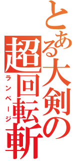 とある大剣の超回転斬（ランページ）