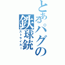 とあるパグの鉄球銃（ストライカー）