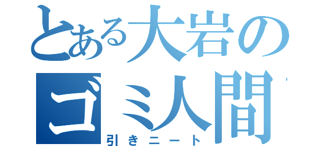 とある大岩のゴミ人間（引きニート）