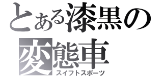 とある漆黒の変態車（スイフトスポーツ）