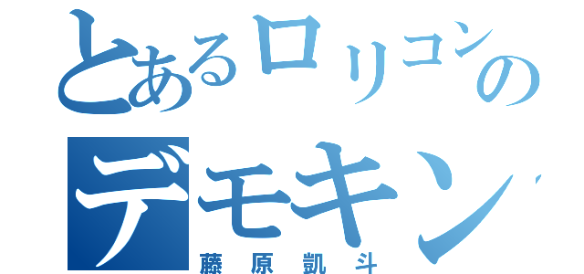 とあるロリコンのデモキン様（藤原凱斗）