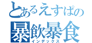 とあるえすぱの暴飲暴食（インデックス）