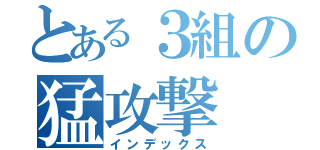 とある３組の猛攻撃（インデックス）