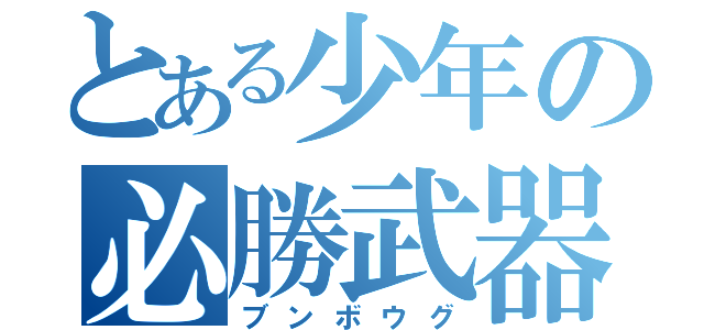 とある少年の必勝武器（ブンボウグ）