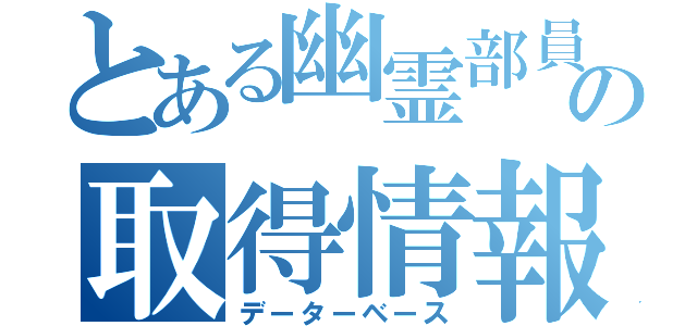 とある幽霊部員の取得情報（データーベース）