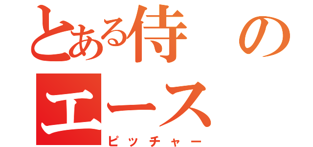 とある侍のエース（ピッチャー）