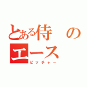 とある侍のエース（ピッチャー）