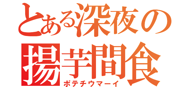 とある深夜の揚芋間食（ポテチウマーイ）