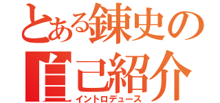 とある錬史の自己紹介（イントロデュース）