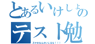 とあるいけしょのテスト勉強（スマホなんかいじるな！！！）