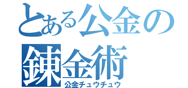 とある公金の錬金術（公金チュウチュウ）