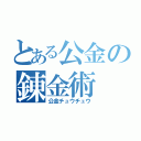 とある公金の錬金術（公金チュウチュウ）