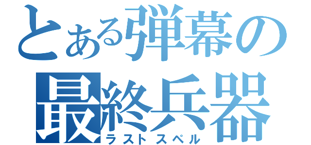 とある弾幕の最終兵器（ラストスペル）