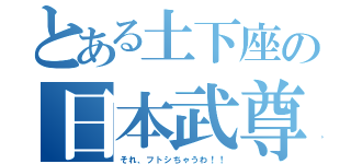 とある土下座の日本武尊（それ、フトシちゃうわ！！）