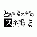 とあるξスネ夫のスネ毛ξ（ξ♂ξ）