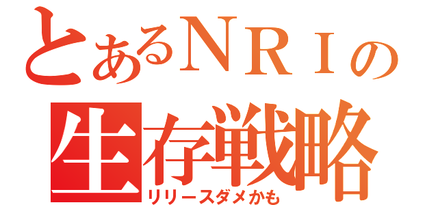 とあるＮＲＩの生存戦略（リリースダメかも）