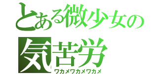 とある微少女の気苦労（ワカメワカメワカメ）