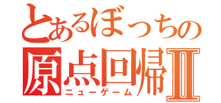 とあるぼっちの原点回帰Ⅱ（ニューゲーム）