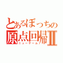 とあるぼっちの原点回帰Ⅱ（ニューゲーム）