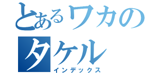 とあるワカのタケル（インデックス）